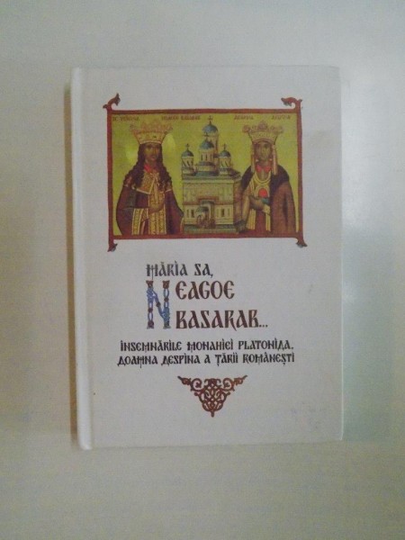 MARIA SA NEAGOE BASARAB . INSEMNARILE MONAHIEI PLATONIDA , DOAMNA DESPINA A TARII ROMANESTI , 2012