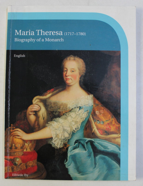MARIA THERESA ( 1717 - 1780 ) , BIOGRAPHY OF A MONARCH by ELFRIEDE IBY , 2009