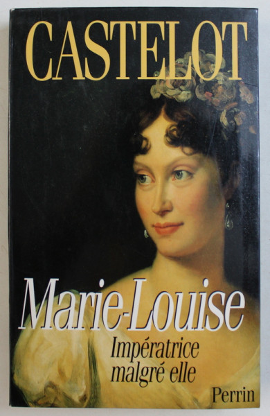 MARIE-LOUISE , IMPERATRICE MALGRE ELLE par ANDRE CASTELOT , 1998