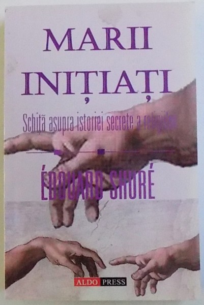 MARII INITIATI  -SCHITA ASUPRA ISTORIEI  SECRETE A RELIGIILOR de EDOUARD SHURE , 2004
