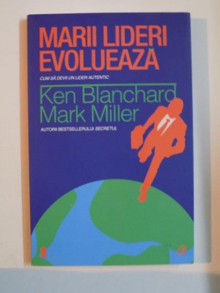 MARII LIDERI EVOLUEAZA , CUM SA DEVII UN LIDER AUTENTIC de KEN BLANCHARD , MARK MILLER , 2014