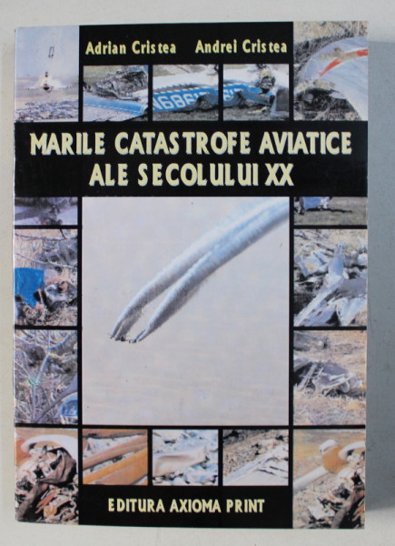 MARILE CATASTROFE AVIATICE ALE SECOLULUI XX de ADRIAN CRISTEA si ANDREI CRISTEA , 2009
