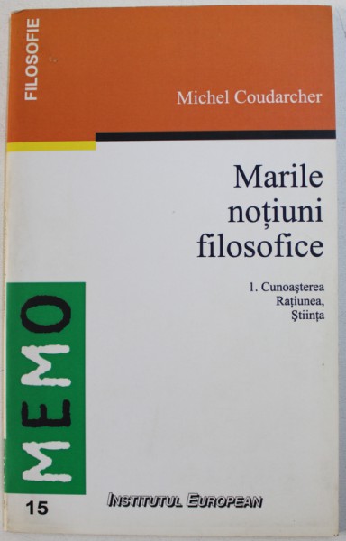 MARILE NOTIUNI FILOSOFICE 1 . CUNOASTEREA , RATIUNEA , STIINTA de MICHEL COUDARCHER , 1999