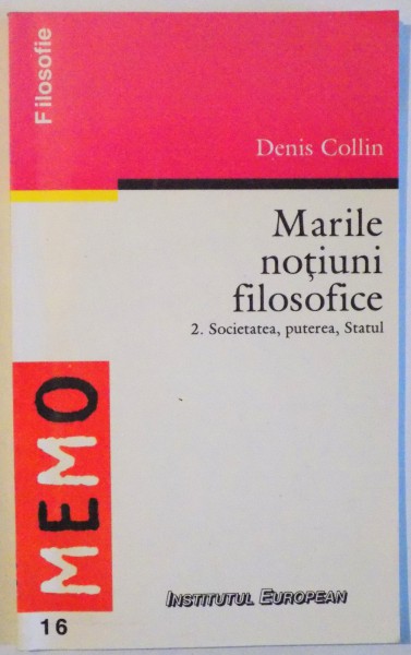 MARILE NOTIUNI FILOSOFICE VOL. II - SOCIETATEA , PUTEREA , STATUL de DENIS COLLIN , 1999