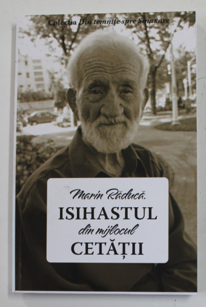 MARIN RADUCA , ISIHASTUL DIN MIJLOCUL CETATII , editie ingrijita de MIHAELA RALUCA TANASEANU , 2021