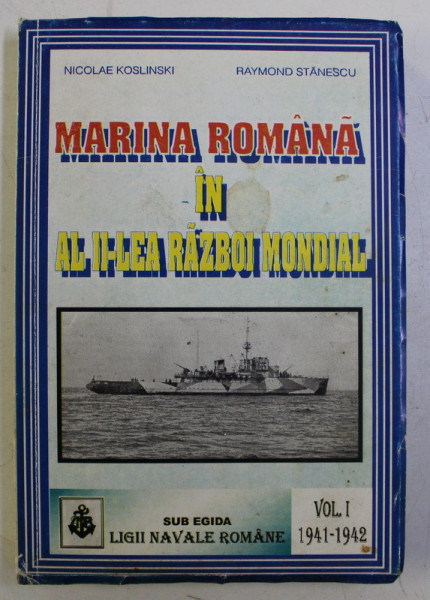 MARINA ROMANA IN AL II - lea RAZBOI MONDIAL VOL. I de NICOLAE KOSLINSKI , RAYMOND STANESCU , 1996 DEDICATIE*