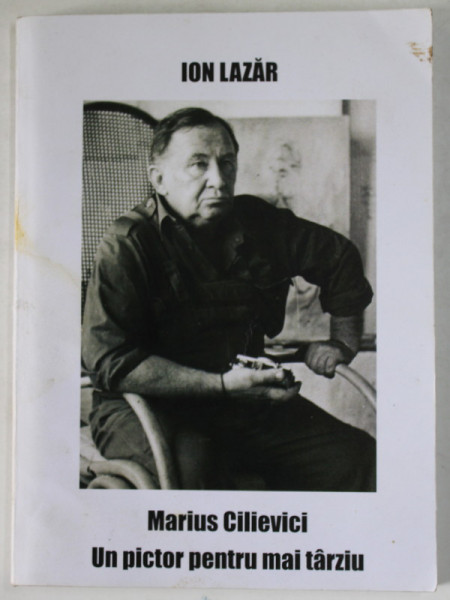 MARIUS CILIEVICI - UN PICTOR PENTRU MAI TARZIU de ION LAZAR , 2012
