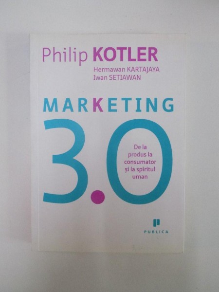 MARKETING 3.0 . DE LA PRODUS LA CONSUMATOR SI LA SPIRITUL UMAN de PHILIP KOTLER , HERMAWAN KARTAJAYA , IWAN SETIAWAN , 2010