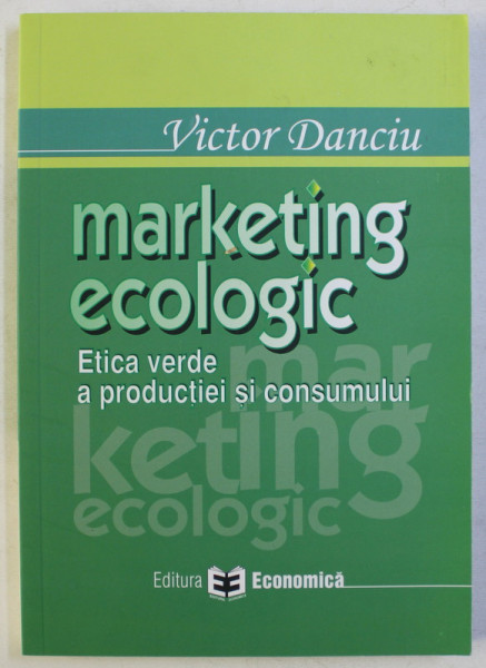 MARKETING ECOLOGIC - ETICA VERDE A PRODUCTIEI SI CONSUMULUI de VICTOR DANCIU , 2006