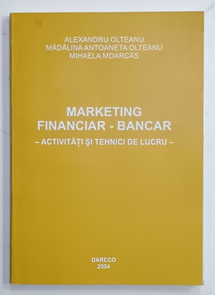 MARKETING FINANCIAR - BANCAR - ACTIVITATI SI TEHNICI DE LUCRU de ALEXANDRU OLTEANU ...MIHAELA MOARCAS , 2004
