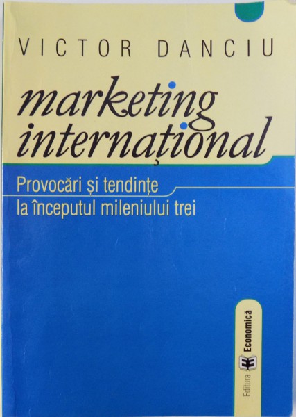 MARKETING INTERNATIONAL  - PROVOCARI SI TENDINTE LA INCEPUTUL MILENIULUI TREI de VICTOR DANCIU , 2005