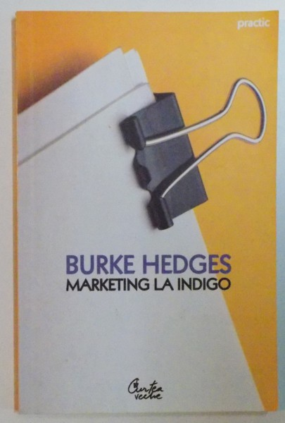 MARKETING LA INDIGO , CUM SA FACI AVERE PRIN METODE TESTATE DE ALTII de BURKE HEDGES , EDITIA A II A REVIZUITA , 2007