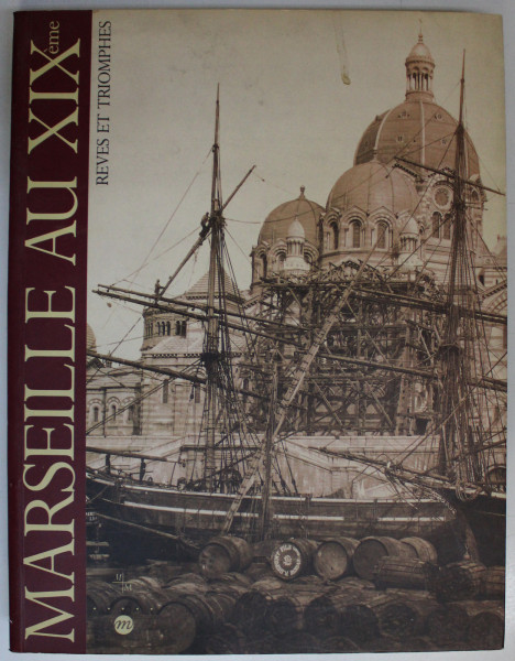 MARSEILLE AU XIX eme  - REVES ET TRIOMOPHE , EXPOSITION MUSEES DE MARSEILLE , 16 NOVEMBRE  1991 - 15 FEVRIER 1992