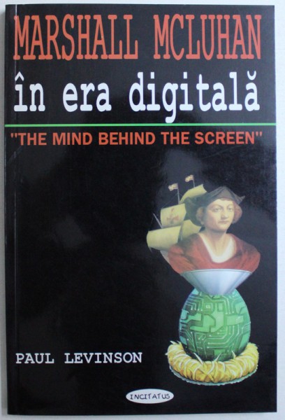 MARSHALL MCLUHAN  IN ERA DIGITALA - '' THE MIND BEHIND THE SCREEN &quot; de PAUL LEVINSON , 2001