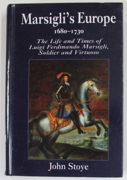 MARSIGLI 'S EUROPE , 1680- 1730 , THE LIFE AND TIMES OF LUIGI FERDINANDO MARSIGLI , SOLDIER AND VIRTUOSO by JOHN STOYE , 1994