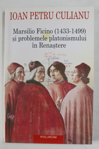 MARSILIO FICINO 1433 - 1499 SI PROBLEMELE PLATONISMULUI IN RENASTERE de IOAN PETRU CULIANU , 2015