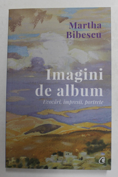 MARTHA BIBESCU - IMAGINI  DE ALBUM ,  EVOCARI , IMPRESII , PORTRETE , 2021