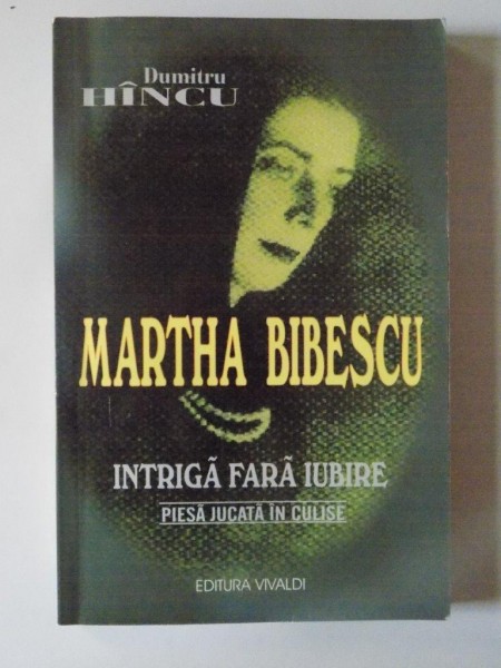 MARTHA BIBESCU , INTRIGA FARA IUBIRE , PIESA JUCATA IN CULISE de DUMITRU HINCU , 2002 * MICI DEFECTE