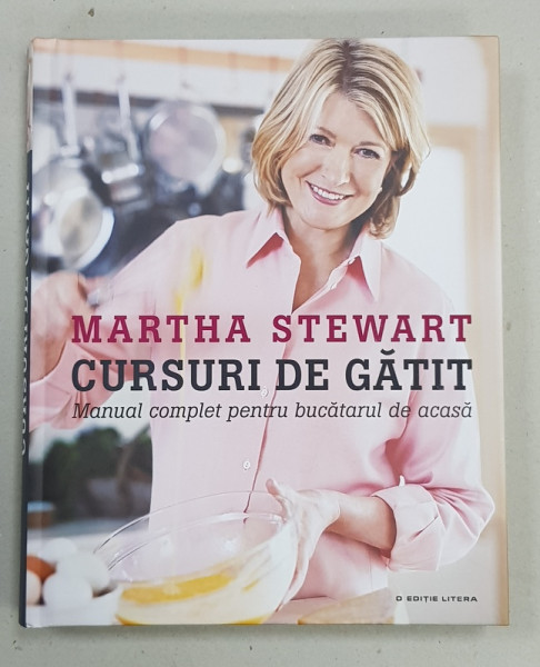 MARTHA STUART  - CURSURI DE GATIT , MANUAL COMPLET PENTRU BUCATARUL DE ACASA , 2016