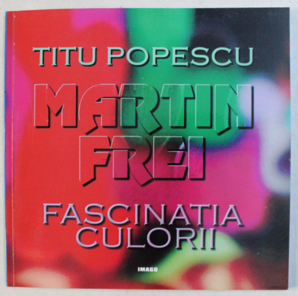MARTIN FREI , FASCINATIA CULORII de TITU POPESCU , 2000 *DEDICATIE