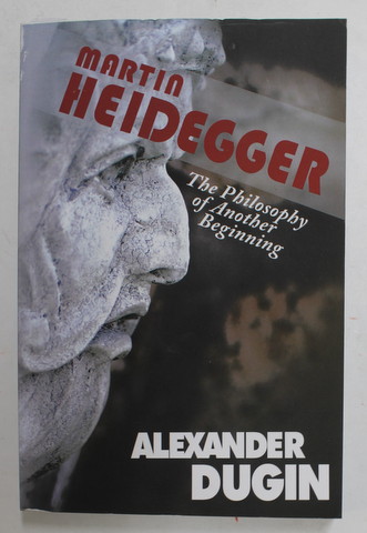 MARTIN HEIDEGGER , THE PHILOSOPHY OF ANOTHER BEGINNING by ALEXANDER DUGIN , 2014