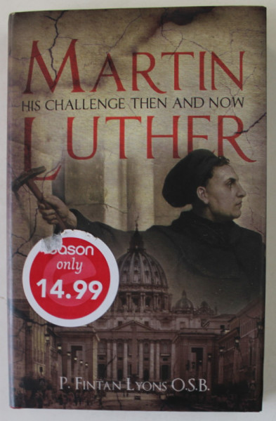 MARTIN LUTHER , HIS CHALLENGE THEN AND NOW by P. FINTAN LYONS , O.S.B.  , 2017