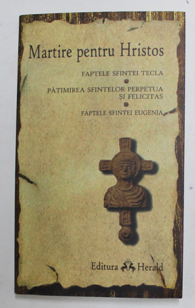 MARTIRE PENTRU HRISTOS - FAPTELE SFINTEI TECLA - PATIMIREA SFINTELOR PERPETUA SI FELICITAS - FAPTELE SFINTEI EUGENIA , 2008