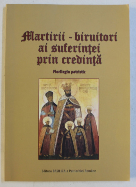 MARTIRII - BIRUITORI AI SUFERINTEI PRIN CREDINTA , FLORILEGIU PATRISTIC , 2011