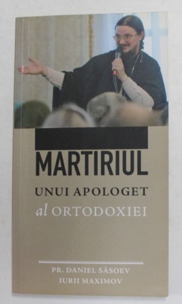 MARTIRIUL UNUI APOLOGET AL ORTODOXIEI - CONFERINTELE DIN SERBIA  de PR. DANIEL SASOEV si IURII MAXIMOV , 2010