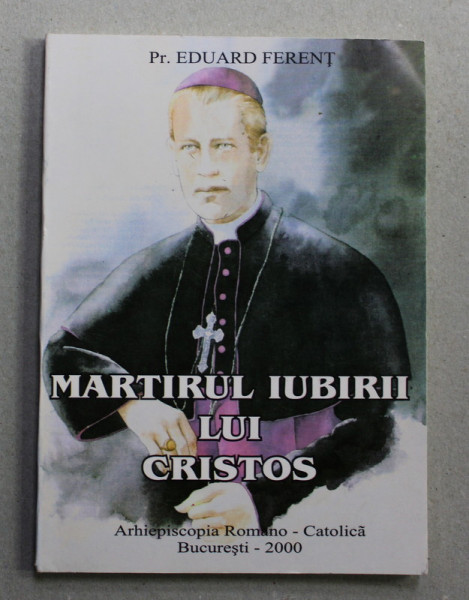 MARTIRUL IUBIRII LUI CRISTOS de PREOT EDUARD FERENT , 2000