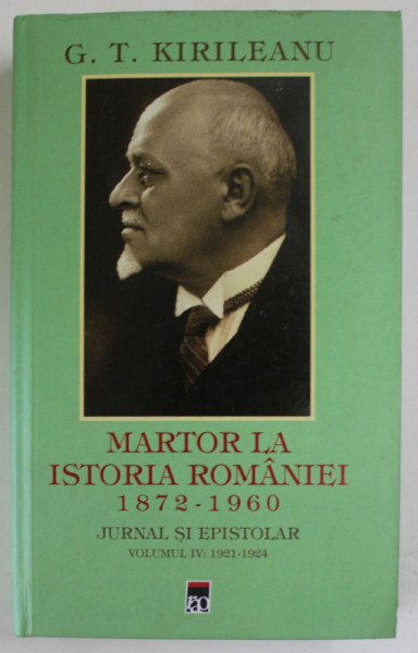 MARTOR LA ISTORIA ROMANIEI 1872- 1960, JURNAL EPISTOLAR , VOLUMUL IV : 1921- 1924 de G.T. KIRILEANU , editie de C. BOSTAN , 2017