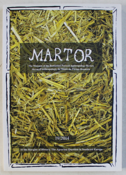 ' MARTOR ' THE MUSEUM OF THE ROMANIAN PEASANT ANTHROPOLOGY REVIEW  , EDITIE BILINGVA EHGLEZA - FRANCEZA , NR.  19 / 2014