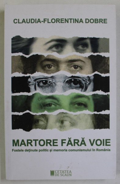 MARTORE FARA VOIE , FOSTELE DETINUTE POLITIC SI MEMORIA COMUNISMULUI IN ROMANIA de CLAUDIA - FLORENTINA DOBRE , 2021 , DEDICATIE *