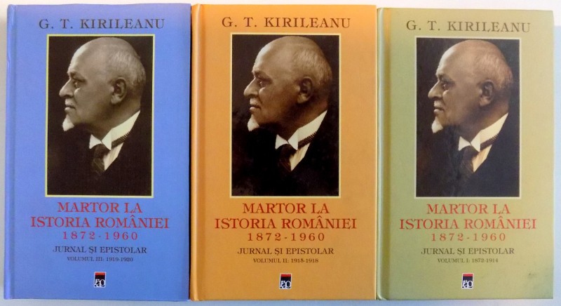 MARTORI LA ISTORIA ROMANIEI 1872-1960 , JURNAL SI EPISTOLAR de G.T. KIRILEANU , VOL I- III , 2015