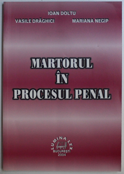 MARTORUL IN PROCESUL PENAL de IOAN DOLTU , VASILE DRAGHICI , MARIANA NEGIP , 2004