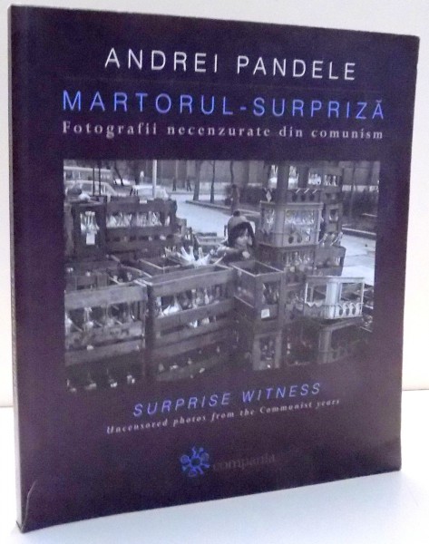 MARTORUL-SURPRIZA , FOTOGRAFII NECENZURATE DIN COMUNISM de ANDREI PANDELE , 2008