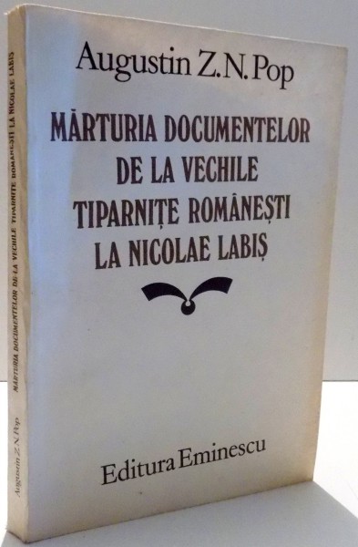 MARTURIA DOCUMENTELOR DE LA VECHILE TIPARNITE ROMANESTI LA NICOLAE LABIS de AUGUSTIN Z. N. POP , 1985 DEDICATIE*