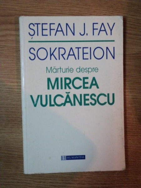 MARTURIE DESPRE MIRCEA VULCANESCU de STEFAN J. FAY , SOKRATEION , 1998