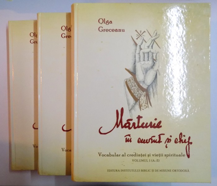 MARTURIE IN CUVANT SI CHIP  , VOCABULAR AL CREDINTEI SI VIETII SPIRITUALE de OLGA GRECEANU , VOL I - III , 2011