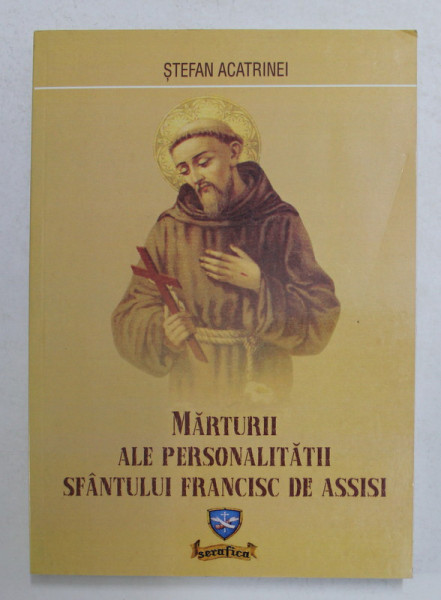 MARTURII ALE PERSONALITATII SFANTULUI FRANCISC DE ASSISI de STEFAN ACATRINEI , 2004