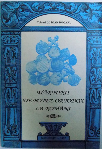 MARTURII DE BOTEZ ORTODOX LA ROMANI de IOAN DOGARU , 1997 , DEDICATIE*