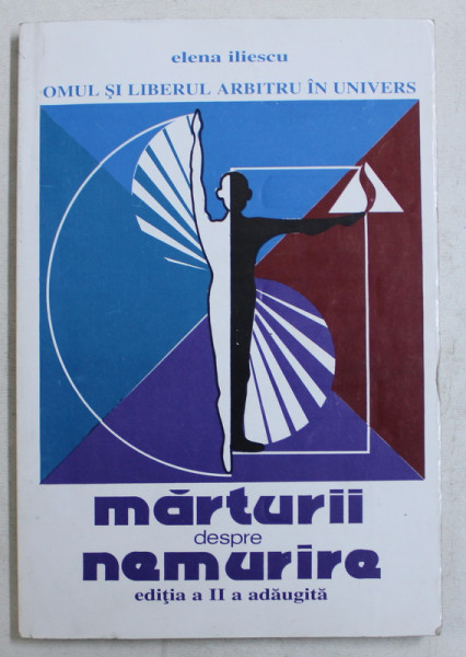 MARTURII DESPRE NEMURIRE , OMUL SI LIBERUL ARBITUR IN UNIVERS de ELENA ILIESCU , 1994