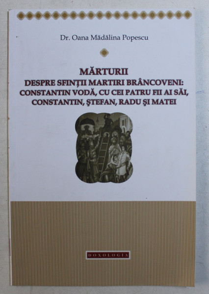MARTURII DESPRE SFINTII MARTIRI BRANCOVENI - CONSTANTIN VODA , CU CEI PATRU FII AI SAI , CONSTATIN , STEFAN , RADU SI MATEI de OANA MADALINA POPESCU , 2014