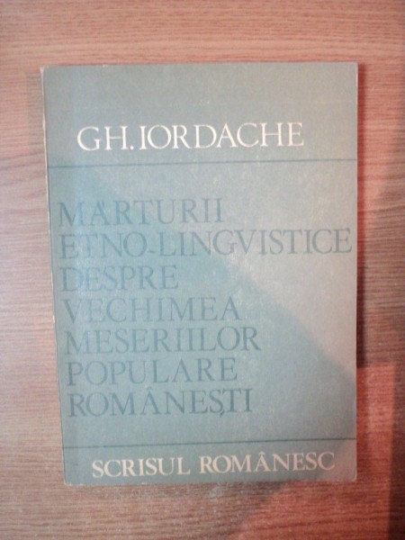 MARTURII ETNOLINGVISTICE DESPRE VECHIMEA MESERIILOR POPULARE ROMANESTI de GH. IORDACHE , Craiova 1980