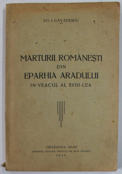 MARTURII ROMANESTI DIN EPARHIA ARADULUI IN VEACUL AL XVIII - LEA de ED. I. GAVANESCU , 1940, DEDICATIE *
