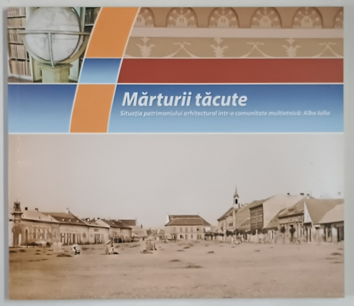 MARTURII TACUTE , SITUATIA PATRIMONIULUI ARHITECTURAL INTR - O COMUNITATE MULTIETNICA : ALBA IULIA de DANIEL DUMITRAN ... VALER MOGA , 2013