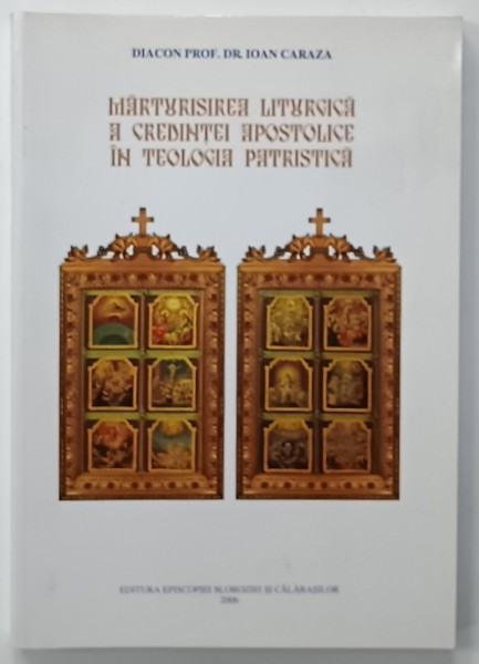 MARTURISIREA LITURGICA A CREDINTEI APOSTOLICE IN TEOLOGIA PATRISTICA de IOAN CARAZA , 2006