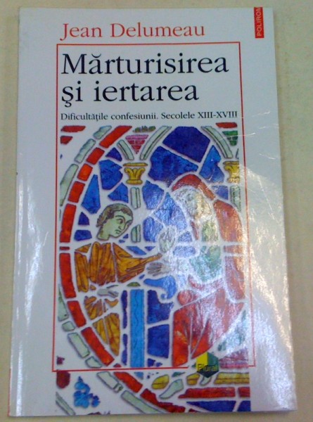 MARTURISIREA SI IERTAREA.DIFICULTATILE CONFESIUNII.SECOLELE XIII-XVIII-JEAN DELUMEAN  1998
