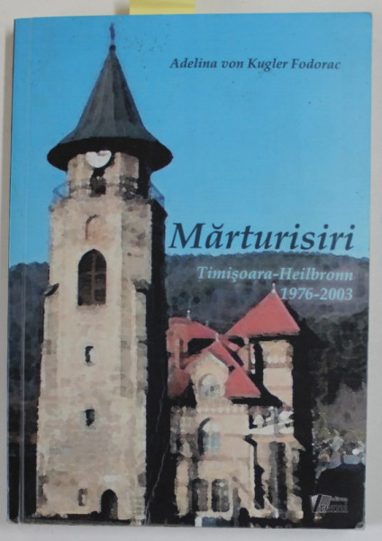MARTURISIRI , TIMISOARA - HEILBROM , 1976 -2003 de ADELINA VON KUGLER FODORAC , 2009 , DEDICATIE *