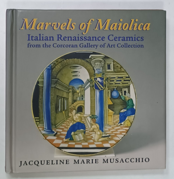 MARVELS OF MAIOLICA , ITALIAN RENAISSANCE CERAMICS FROM THE CORCORAN GALLERY OF ART COLLECTION by JACQUELINE MARIE MUSACCHIO , 2004